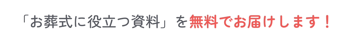 「お葬式に役立つ資料」を無料でお届けします！